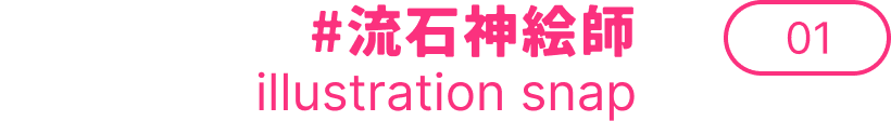#流石神絵師 illustration snap 01